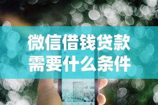 微信借钱贷款需要什么条件？盘点最新7个有不看负债短借的平台