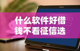 什么软件好借钱不看征信选哪个平台？6个公积金快速贷款软件推荐