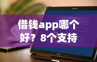 借钱app哪个好？8个支持下款到微信的黑户烂户秒下一万