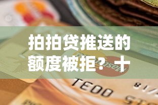 拍拍贷推送的额度被拒？十个逾期也不怕的能下款的贷款平台