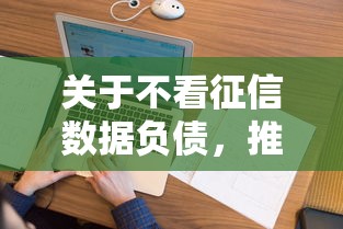 关于不看征信数据负债，推荐7个黑户当天可以借到二万的平台给你