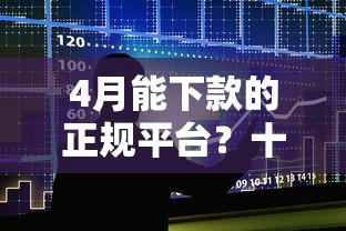 4月能下款的正规平台？十大17岁小额贷款平台推荐