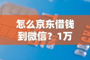 怎么京东借钱到微信？1万元无门槛借款平台推荐，5个能百分百通过的网贷软件盘点