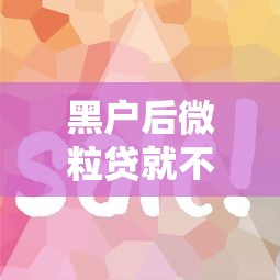 黑户后微粒贷就不能借款了吗（最新发布！）7个借款平台好借钱又快