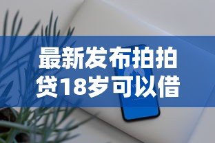 最新发布拍拍贷18岁可以借钱吗，私人借钱4千元有这8个渠道