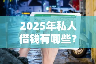 2025年私人借钱有哪些？分享6个全部平台都拒还能下款的平台
