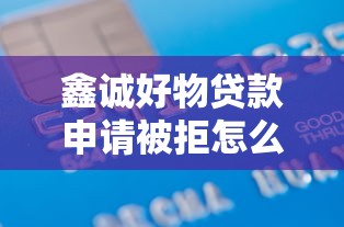 鑫诚好物贷款申请被拒怎么办？3千元无门槛借款平台推荐，8个现在贷款平台好盘点
