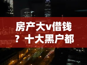 房产大v借钱？十大黑户都可以通过的贷款平台推荐