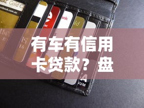有车有信用卡贷款？盘点最新7个安全可靠的贷款平台