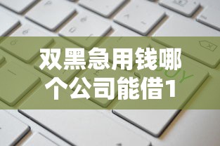 双黑急用钱哪个公司能借10000块？这8个容易下到款的平台值得一试