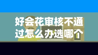 好会花审核不通过怎么办选哪个平台？6个小微企业贷款平台推荐