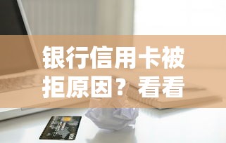 银行信用卡被拒原因？看看这7个贷款平台有没有能下款的