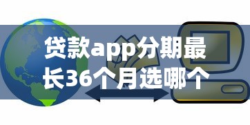 贷款app分期最长36个月选哪个平台？7个所有平台都借不到钱了还能借到钱的平台推荐