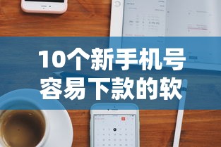10个新手机号容易下款的软件推荐，专为攻克苹果手机抵押7天借款难题