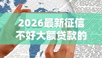 2026最新征信不好大额贷款的口子，总结十个手机平台贷款！
