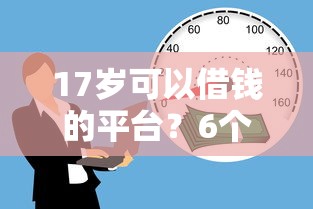 17岁可以借钱的平台？6个支持下款到微信的贷款容易的平台