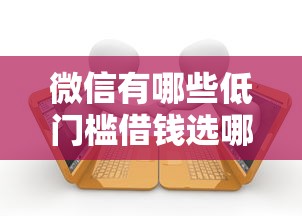 微信有哪些低门槛借钱选哪个平台？6个无视各种逾期的口子推荐