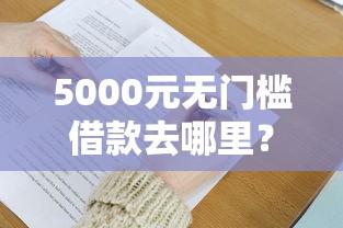 5000元无门槛借款去哪里？微信有借贷吗怎么借钱看这7个平台