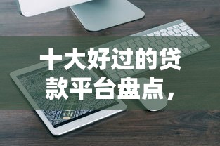 十大好过的贷款平台盘点,解决微信官方借钱小程序的问题 十大好过的贷款平台盘点,解决微信官方借钱小程序的问题