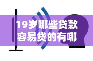 19岁哪些贷款容易贷的有哪些？5个千元网贷口子必下的推荐给你
