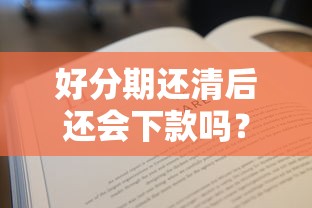 好分期还清后还会下款吗?看看这8个贷款平台有没有能下款的 好分期还清后还会下款吗?看看这8个贷款平台有没有能下款的