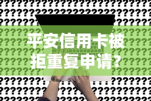 平安信用卡被拒重复申请？十大合法正规的网贷平台推荐