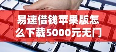 易速借钱苹果版怎么下载5000元无门槛本月借款平台力荐！分享小额网贷口子5000元无门槛借款