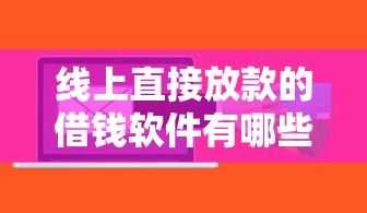 线上直接放款的借钱软件有哪些的话，可以看看这8个贷款平台不看征信,不看负债