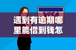 遇到有逾期哪里能借到钱怎么办？或可尝试这8个黑户放款都有什么口子