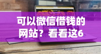 可以微信借钱的网站？看看这6个贷款平台有没有能下款的