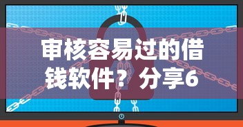 审核容易过的借钱软件？分享6个5千元无门槛私借平台