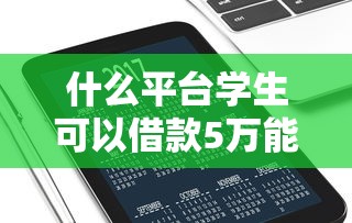 什么平台学生可以借款5万能借到钱吗？3000元无门槛借款5个平台推荐