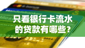 只看银行卡流水的贷款有哪些？网友亲测8个不看征信无视黑白百分百下款盘点