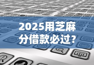 2025用芝麻分借款必过？分享7个类似高炮口子的平台