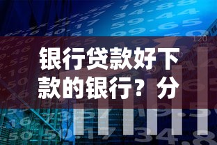 银行贷款好下款的银行？分享7个类似高炮口子的平台