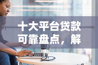 十大平台贷款可靠盘点，解决捷信手机被拒的问题