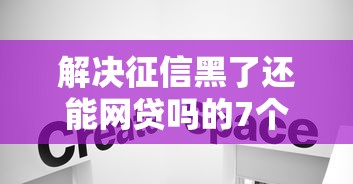 解决征信黑了还能网贷吗的7个714无视逾期秒下的软件分享