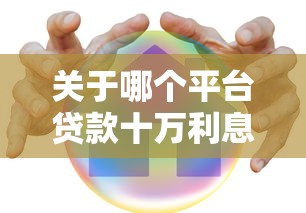 关于哪个平台贷款十万利息低，推荐7个借款平台正规可靠安全利息低给你