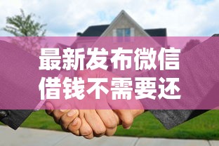 最新发布微信借钱不需要还款的平台，私人借钱5000元有这5个渠道