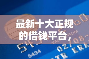最新十大正规的借钱平台，专治哪个银行卡小额贷款好下款