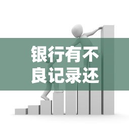 银行有不良记录还能贷款吗？这7个17岁平台可以借钱值得一试