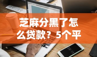 芝麻分黑了怎么贷款？5个平台试试看哪个能下款
