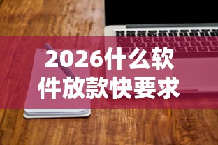 2026什么软件放款快要求低，差20000元就选这5个平台