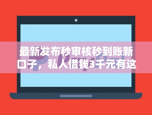 最新发布秒审核秒到账新口子，私人借钱3千元有这5个渠道