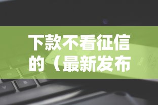 下款不看征信的（最新发布！）5个什么贷款平台不上征信