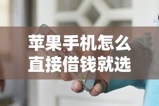 苹果手机怎么直接借钱就选这8个4千元网贷交流平台