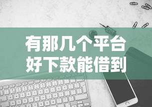 有那几个平台好下款能借到钱吗？4千元无门槛借款8个平台推荐