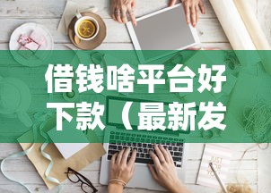 借钱啥平台好下款（最新发布！）6个18岁借款神器快速下款软件