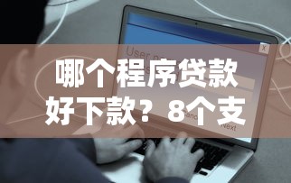 哪个程序贷款好下款？8个支持下款到微信的网上正规借钱平台