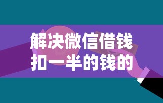 解决微信借钱扣一半的钱的5个贷款十大平台分享